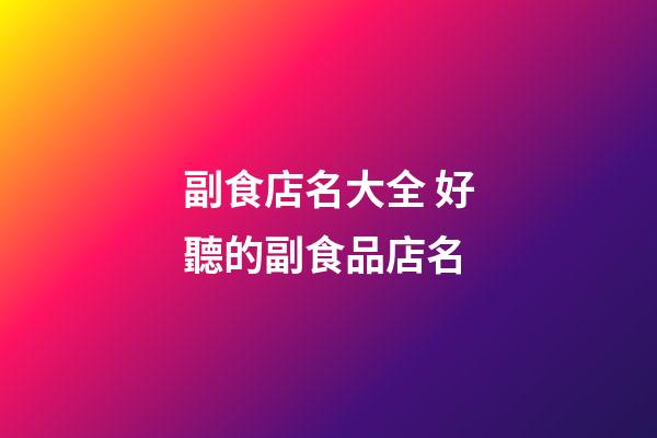 副食店名大全 好聽的副食品店名-第1張-店鋪起名-玄機派